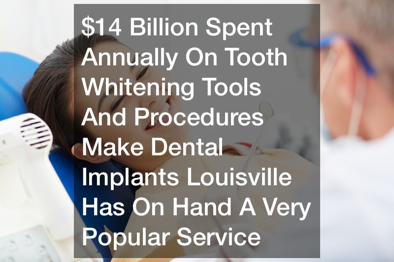 $14 Billion Spent Annually On Tooth Whitening Tools And Procedures Make Dental Implants Louisville Has On Hand A Very Popular Service