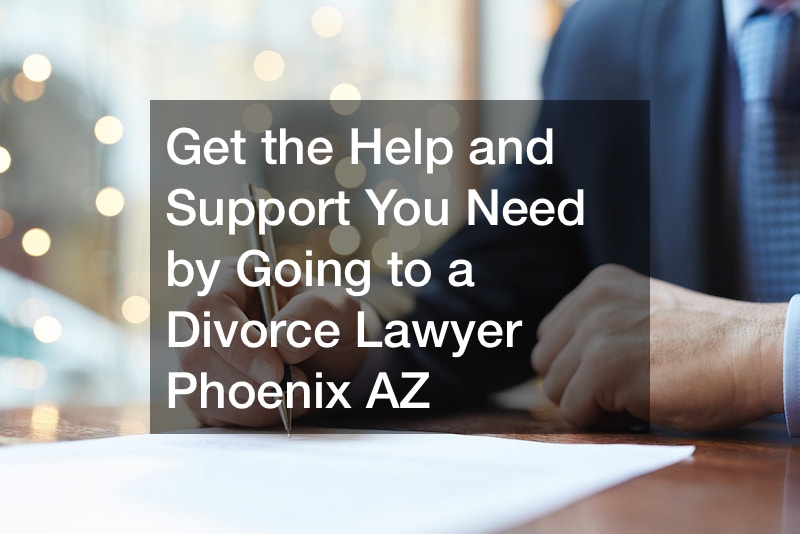 Get the Help and Support You Need by Going to a Divorce Lawyer Phoenix AZ