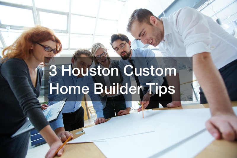 3 Houston Custom Home Builder Tips