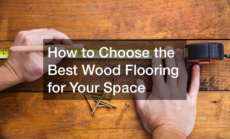 How to Choose the Best Wood Flooring for Your Space