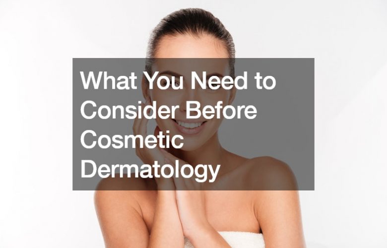 What You Need to Consider Before Cosmetic Dermatology