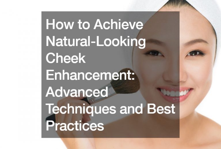 How to Achieve Natural-Looking Cheek Enhancement  Advanced Techniques and Best Practices