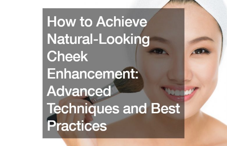 How to Achieve Natural-Looking Cheek Enhancement  Advanced Techniques and Best Practices