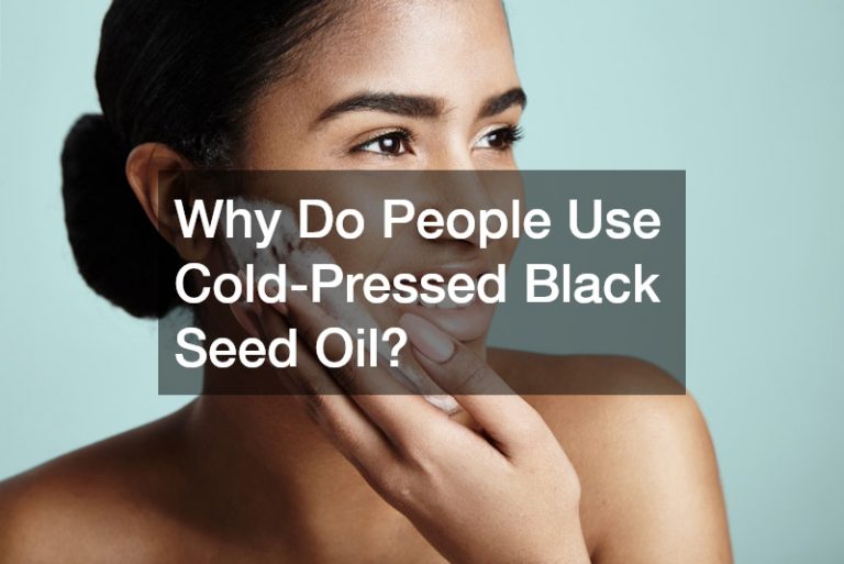 Why Do People Use Cold-Pressed Black Seed Oil?